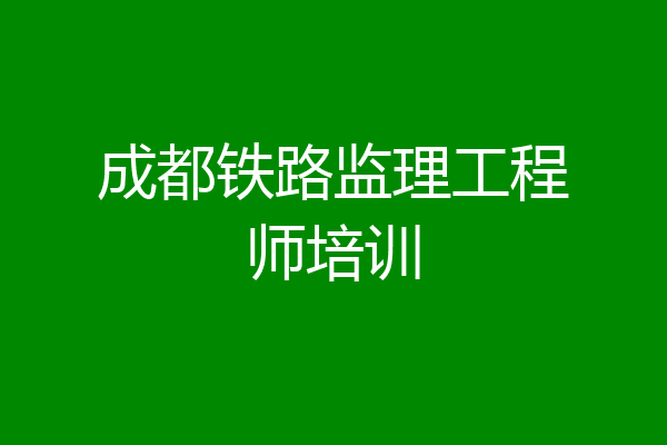 成都铁路监理工程师培训
