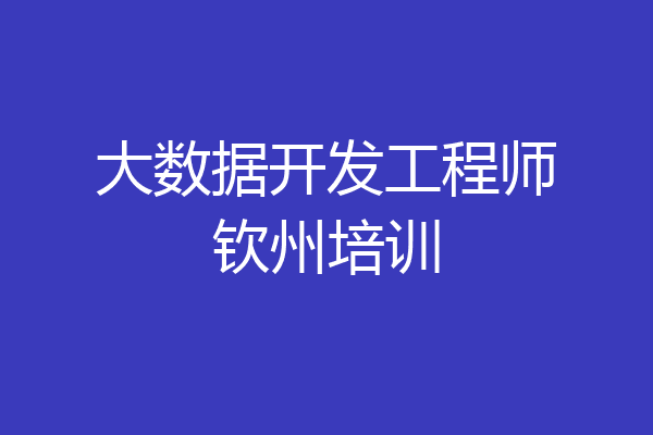 大数据开发工程师钦州培训