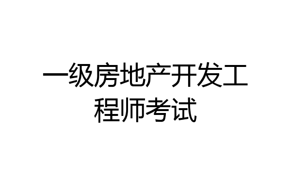 一级房地产开发工程师考试
