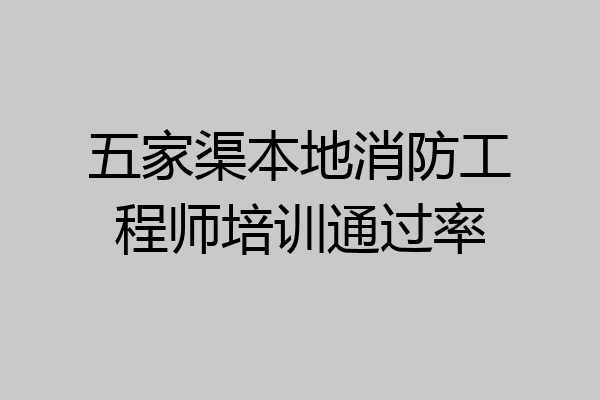 五家渠本地消防工程师培训通过率