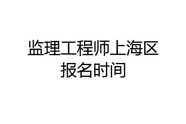 监理工程师上海区报名时间
