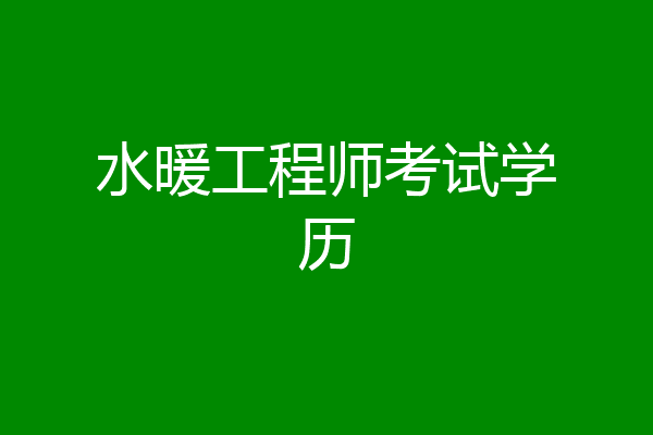 水暖工程师考试学历