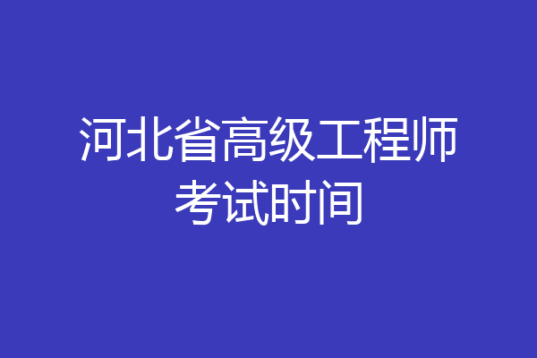 河北省高级工程师考试时间