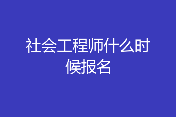 社会工程师什么时候报名