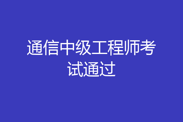 通信中级工程师考试通过
