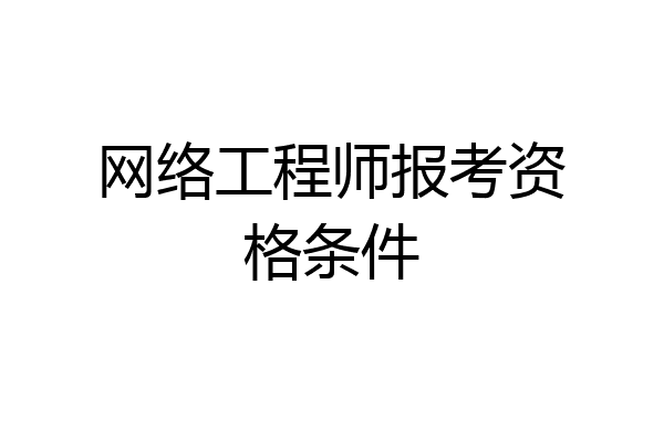 网络工程师报考资格条件