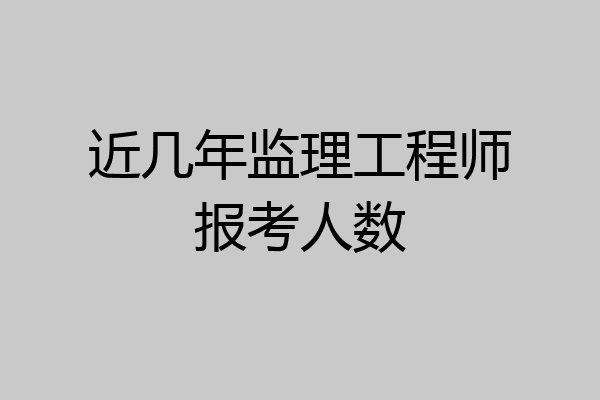 近几年监理工程师报考人数