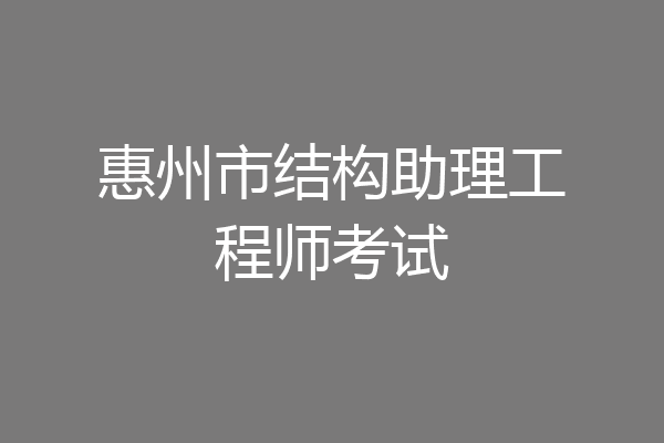 惠州市结构助理工程师考试