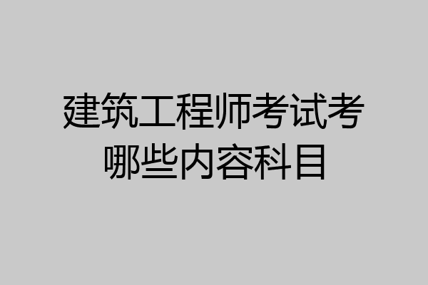 建筑工程师考试考哪些内容科目