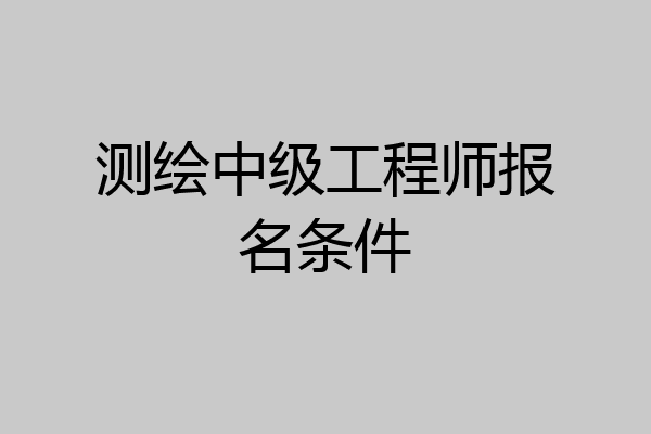测绘中级工程师报名条件