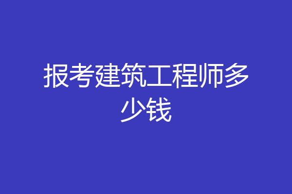 报考建筑工程师多少钱