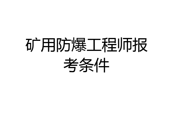 矿用防爆工程师报考条件