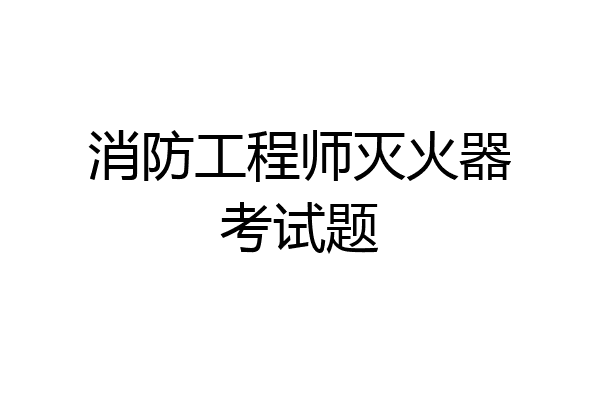 消防工程师灭火器考试题