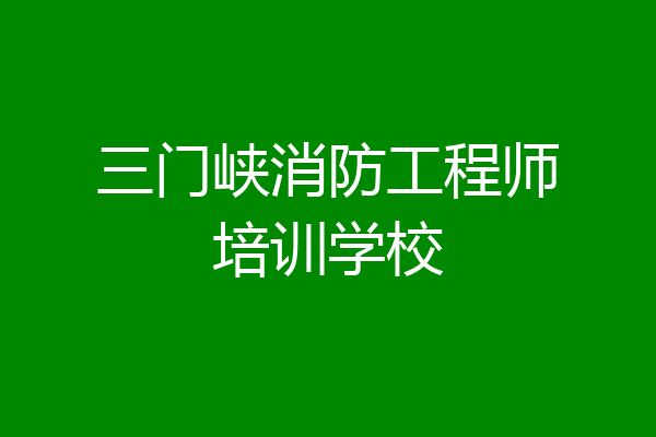 三门峡消防工程师培训学校