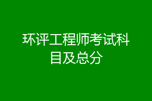 环评工程师考试科目及总分