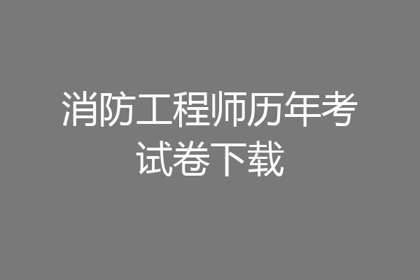 消防工程师历年考试卷下载