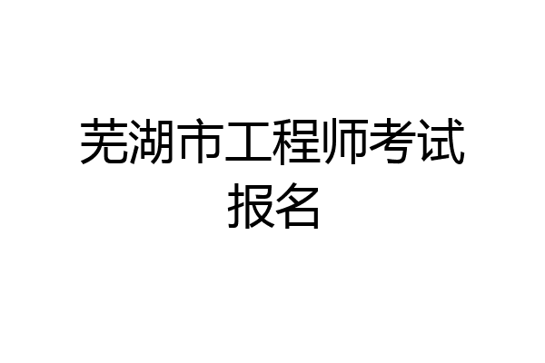 芜湖市工程师考试报名