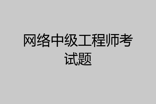 网络中级工程师考试题
