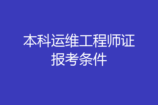 本科运维工程师证报考条件