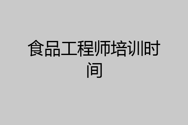 食品工程师培训时间