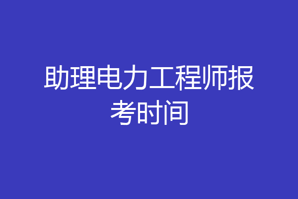 助理电力工程师报考时间
