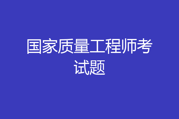 国家质量工程师考试题