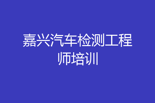 嘉兴汽车检测工程师培训