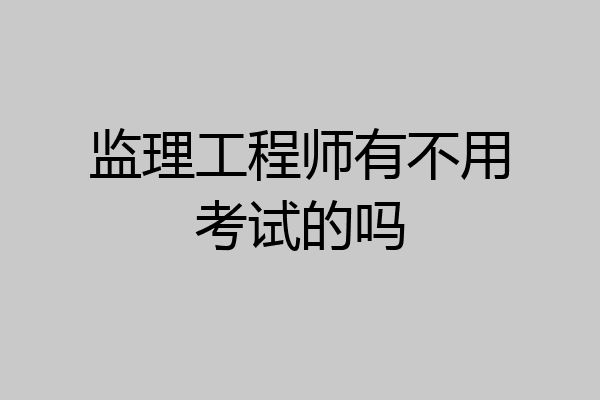 监理工程师有不用考试的吗