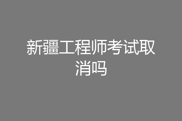 新疆工程师考试取消吗