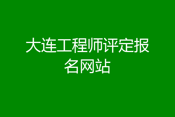 大连工程师评定报名网站