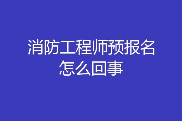 消防工程师预报名怎么回事