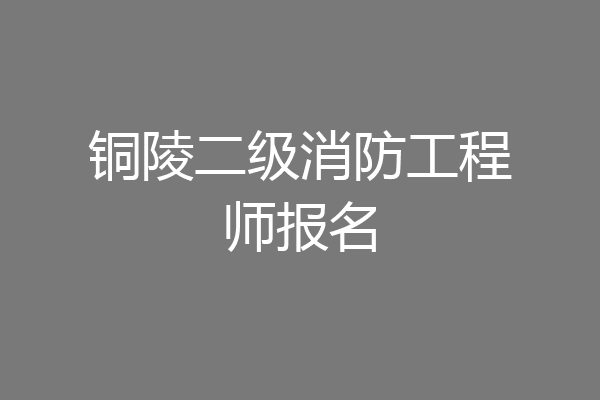 铜陵二级消防工程师报名