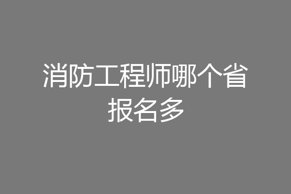消防工程师哪个省报名多