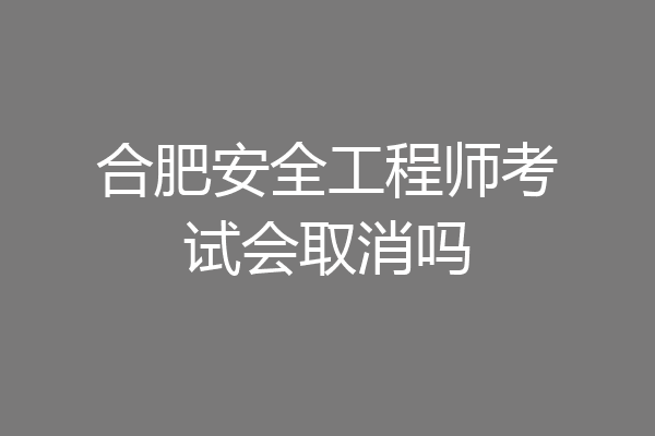 合肥安全工程师考试会取消吗