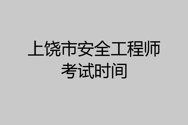 上饶市安全工程师考试时间