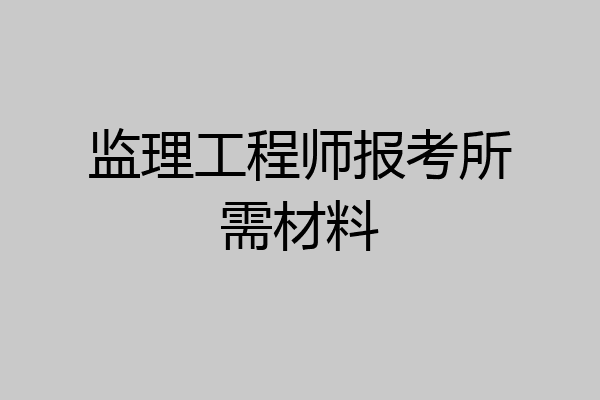 监理工程师报考所需材料