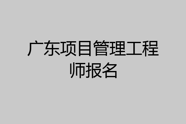 广东项目管理工程师报名