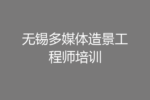 无锡多媒体造景工程师培训