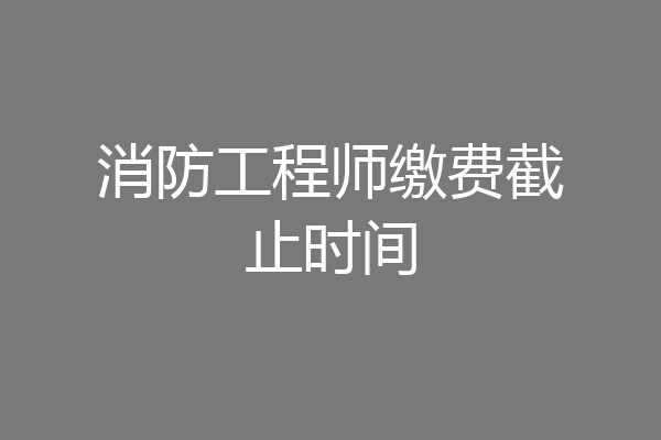 消防工程师缴费截止时间