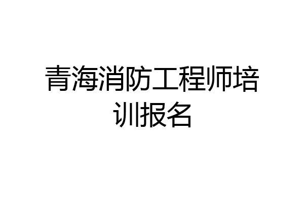 青海消防工程师培训报名
