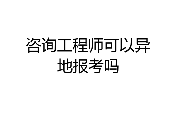 咨询工程师可以异地报考吗