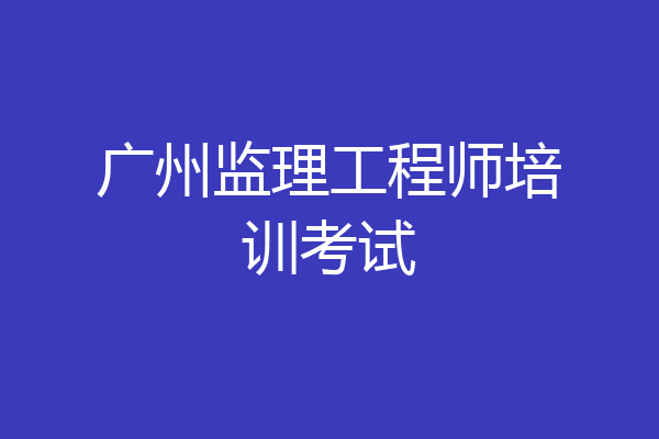 广州监理工程师培训考试