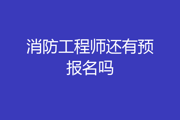 消防工程师还有预报名吗