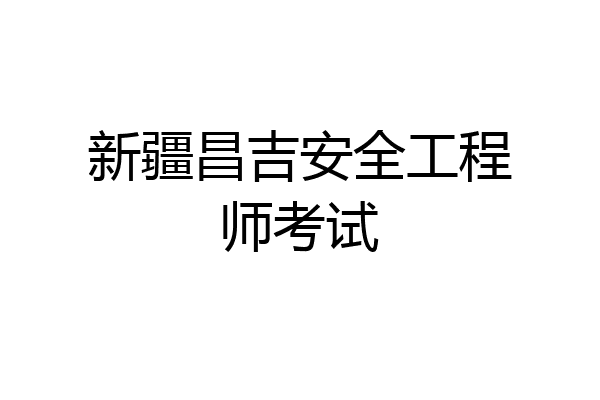 新疆昌吉安全工程师考试