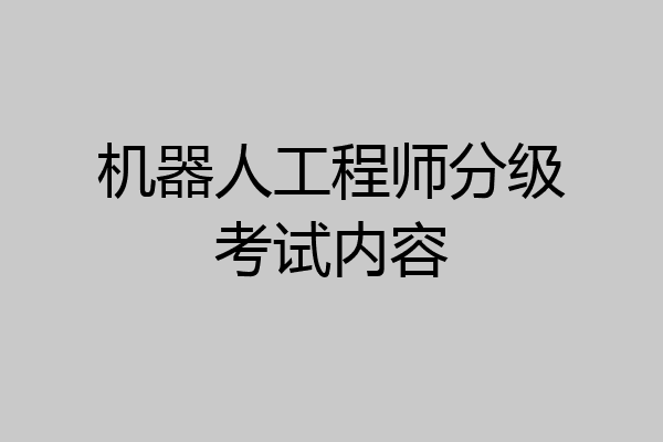 机器人工程师分级考试内容