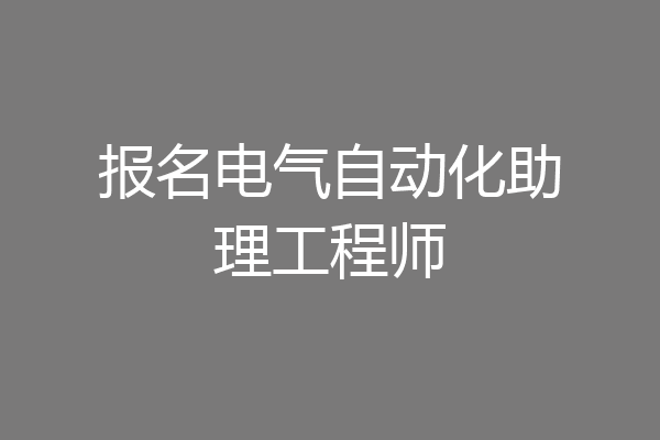 报名电气自动化助理工程师