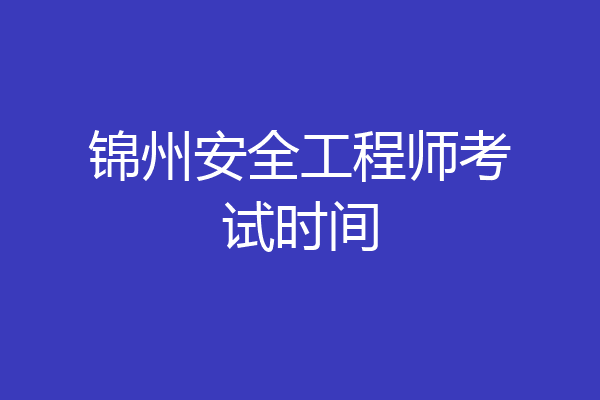 锦州安全工程师考试时间