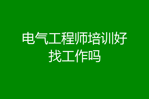 电气工程师培训好找工作吗