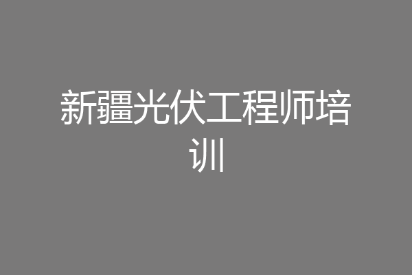 新疆光伏工程师培训