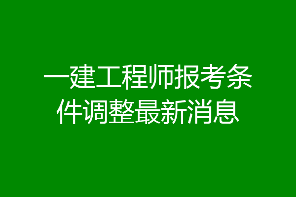 一建工程师报考条件调整最新消息